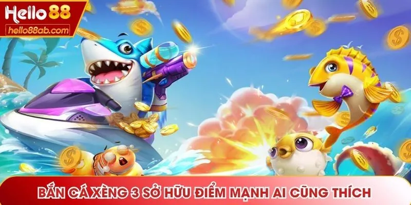 Bắn Cá Xèng 3 sở hữu điểm mạnh ai cũng thích