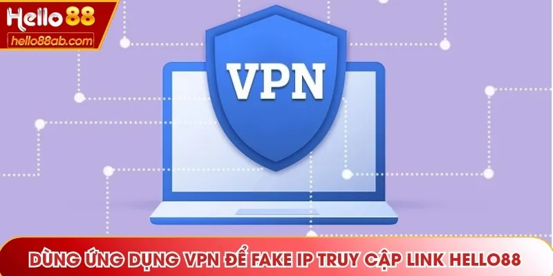 Dùng ứng dụng VPN để Fake IP truy cập link Hello88