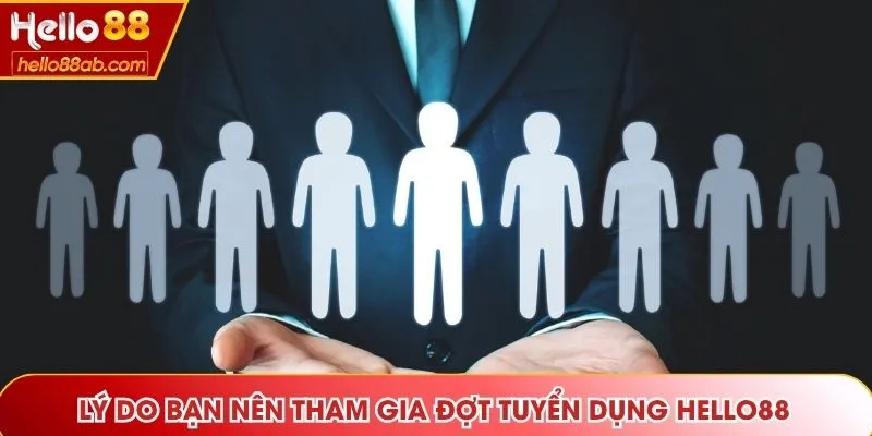 Lý do bạn nên tham gia đợt tuyển dụng Hello88